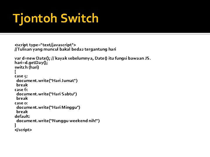 Tjontoh Switch <script type="text/javascript"> //Tulisan yang muncul bakal beda 2 tergantung hari var d=new