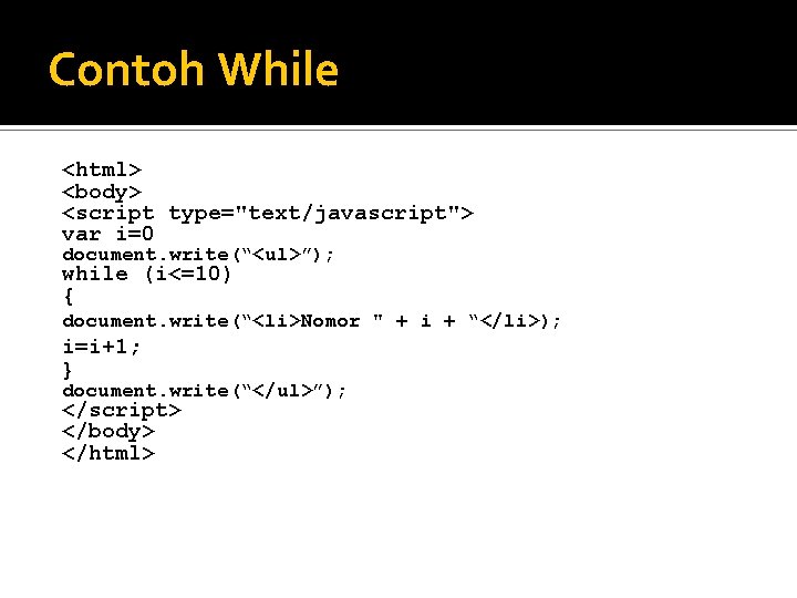 Contoh While <html> <body> <script type="text/javascript"> var i=0 document. write(“<ul>”); while (i<=10) { document.