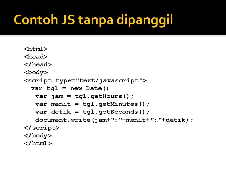 Contoh JS tanpa dipanggil <html> <head> </head> <body> <script type="text/javascript"> var tgl = new