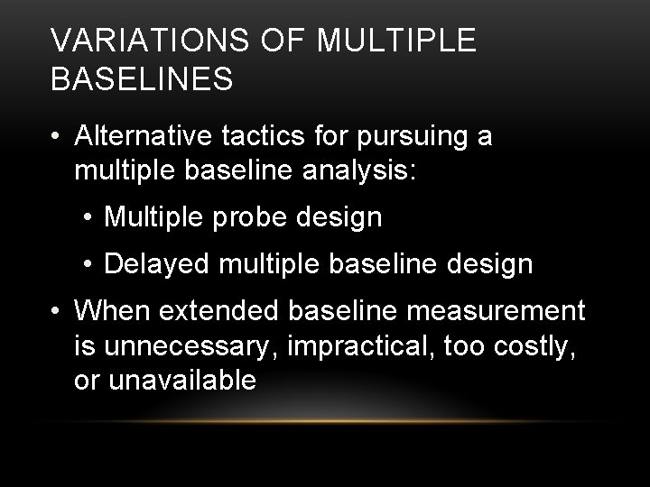 VARIATIONS OF MULTIPLE BASELINES • Alternative tactics for pursuing a multiple baseline analysis: •