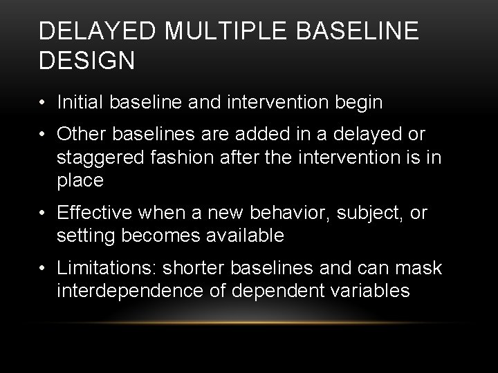 DELAYED MULTIPLE BASELINE DESIGN • Initial baseline and intervention begin • Other baselines are