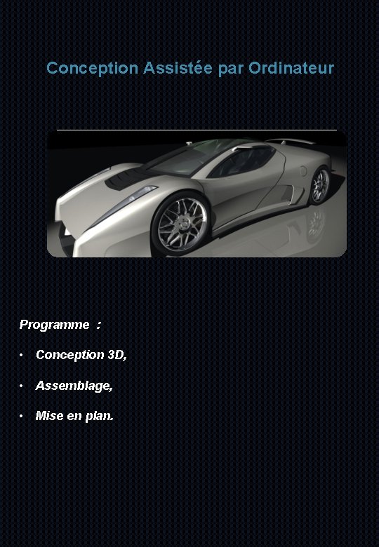 Conception Assistée par Ordinateur Programme : • Conception 3 D, • Assemblage, • Mise
