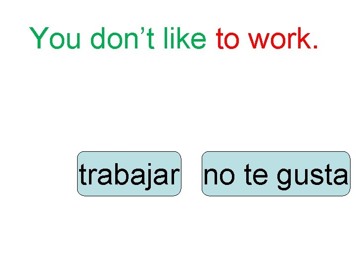 You don’t like to work. trabajar no te gusta 