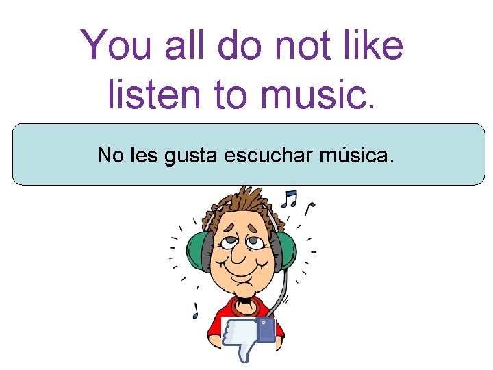 You all do not like listen to music. No les gusta escuchar música. 