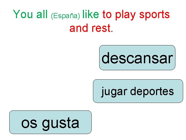 You all (España) like to play sports and rest. descansar jugar deportes os gusta