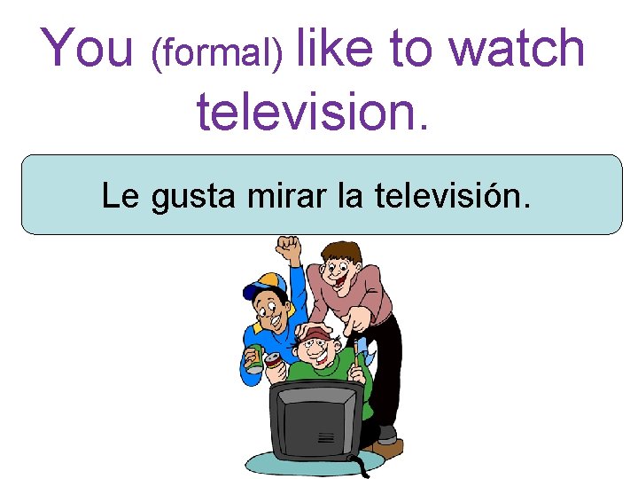 You (formal) like to watch television. Le gusta mirar la televisión. 