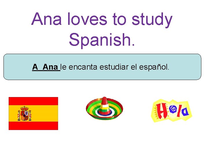 Ana loves to study Spanish. A Ana le encanta estudiar el español. 