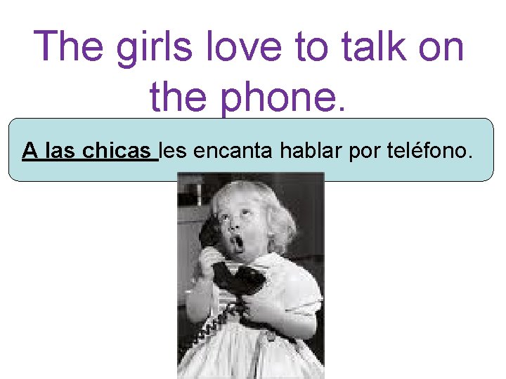 The girls love to talk on the phone. A las chicas les encanta hablar