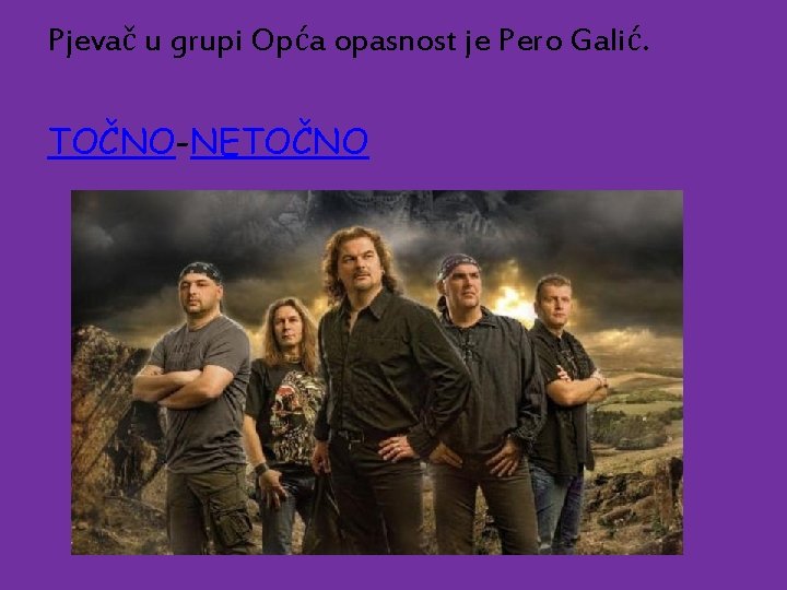 Pjevač u grupi Opća opasnost je Pero Galić. TOČNO-NETOČNO 