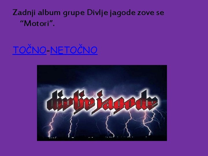 Zadnji album grupe Divlje jagode zove se “Motori”. TOČNO-NETOČNO 