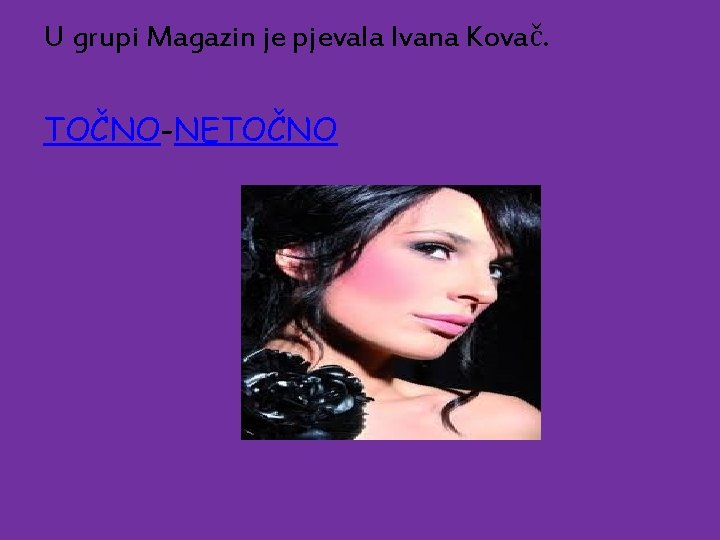 U grupi Magazin je pjevala Ivana Kovač. TOČNO-NETOČNO 