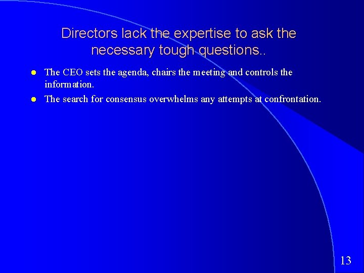 Directors lack the expertise to ask the necessary tough questions. . The CEO sets