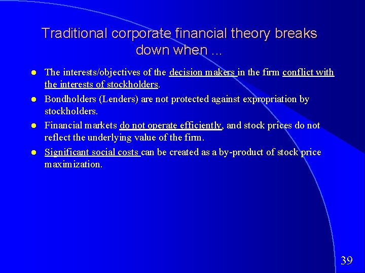 Traditional corporate financial theory breaks down when. . . The interests/objectives of the decision