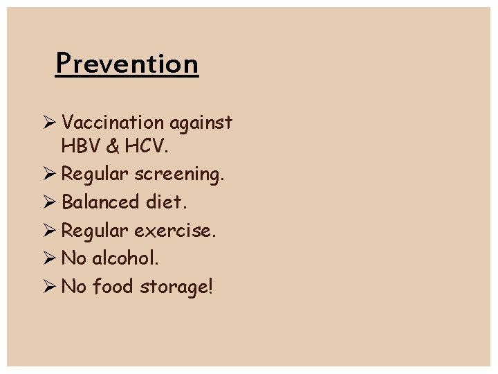 Prevention Vaccination against HBV & HCV. Regular screening. Balanced diet. Regular exercise. No alcohol.