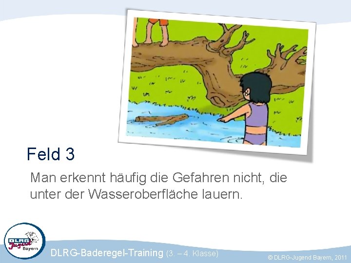 Feld 3 Man erkennt häufig die Gefahren nicht, die unter der Wasseroberfläche lauern. DLRG-Baderegel-Training