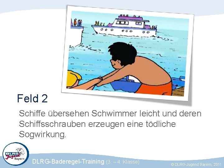 Feld 2 Schiffe übersehen Schwimmer leicht und deren Schiffsschrauben erzeugen eine tödliche Sogwirkung. DLRG-Baderegel-Training