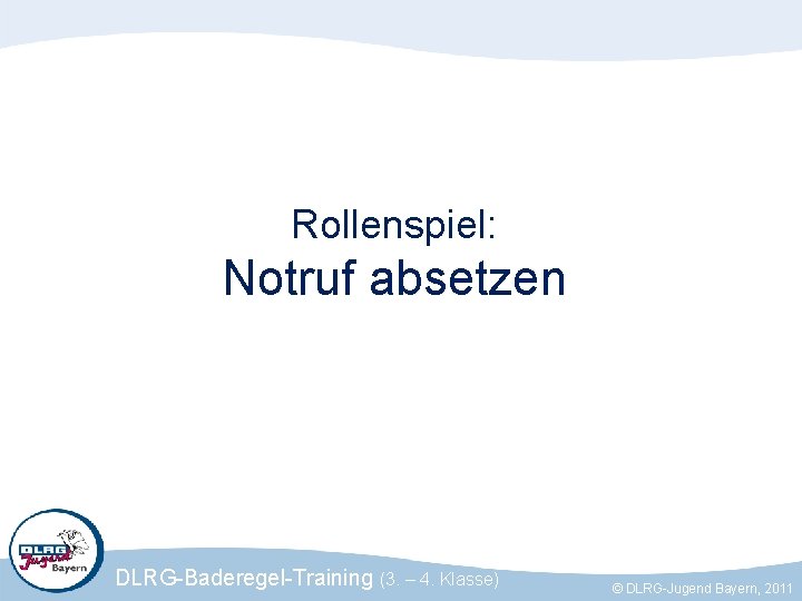 Rollenspiel: Notruf absetzen DLRG-Baderegel-Training (3. – 4. Klasse) © DLRG-Jugend Bayern, 2011 