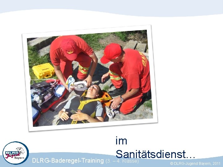 im Sanitätsdienst… DLRG-Baderegel-Training (3. – 4. Klasse) © DLRG-Jugend Bayern, 2011 