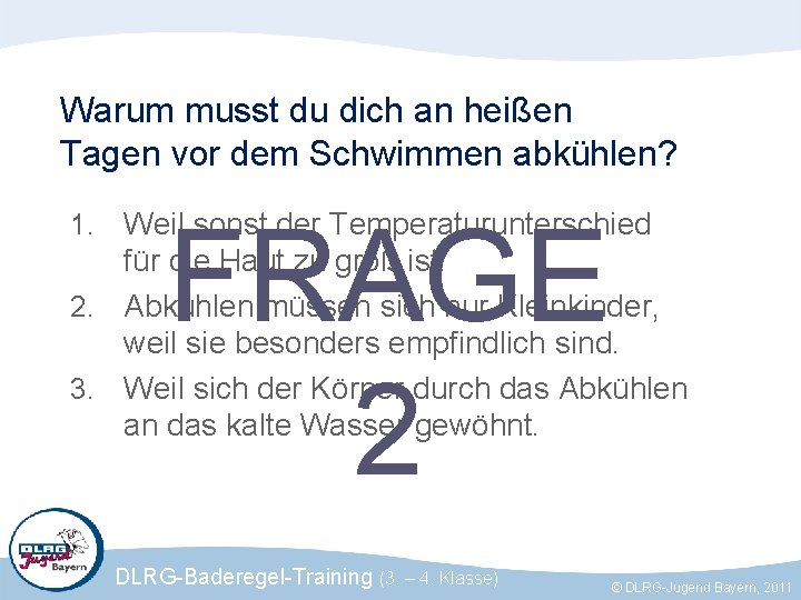 Warum musst du dich an heißen Tagen vor dem Schwimmen abkühlen? FRAGE 2 Weil