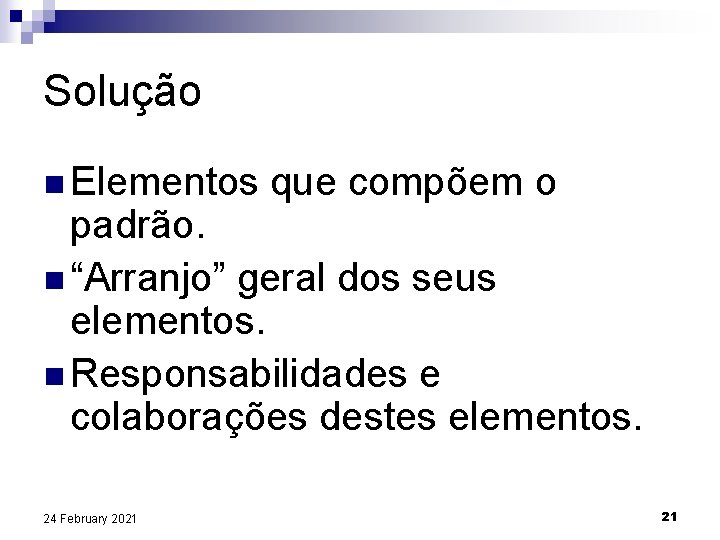 Solução n Elementos que compõem o padrão. n “Arranjo” geral dos seus elementos. n