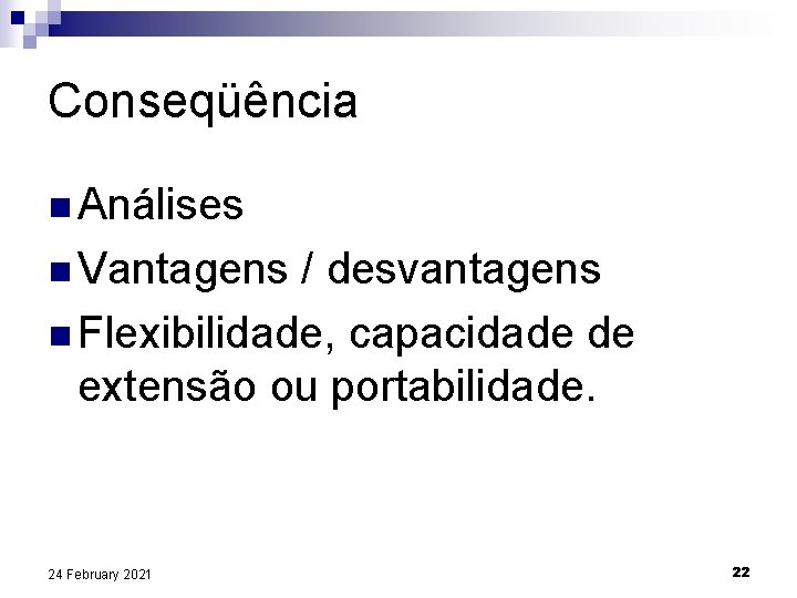 Conseqüência n Análises n Vantagens / desvantagens n Flexibilidade, capacidade de extensão ou portabilidade.