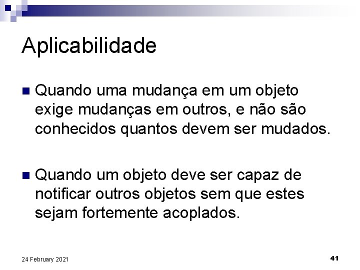 Aplicabilidade n Quando uma mudança em um objeto exige mudanças em outros, e não