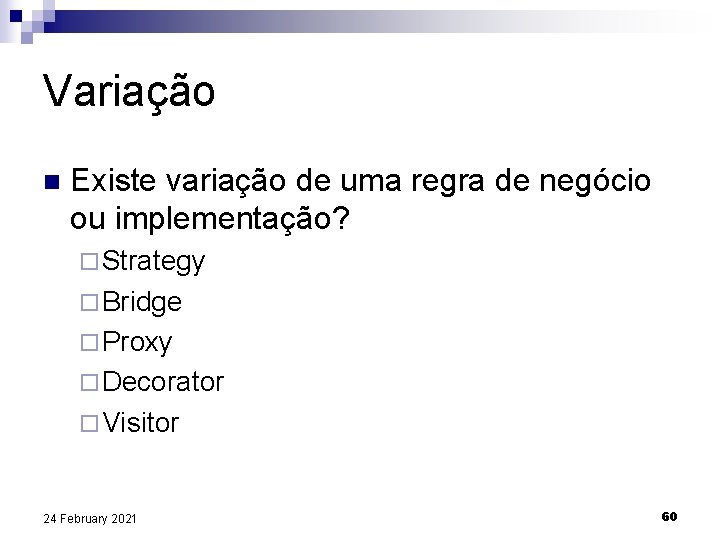 Variação n Existe variação de uma regra de negócio ou implementação? ¨ Strategy ¨