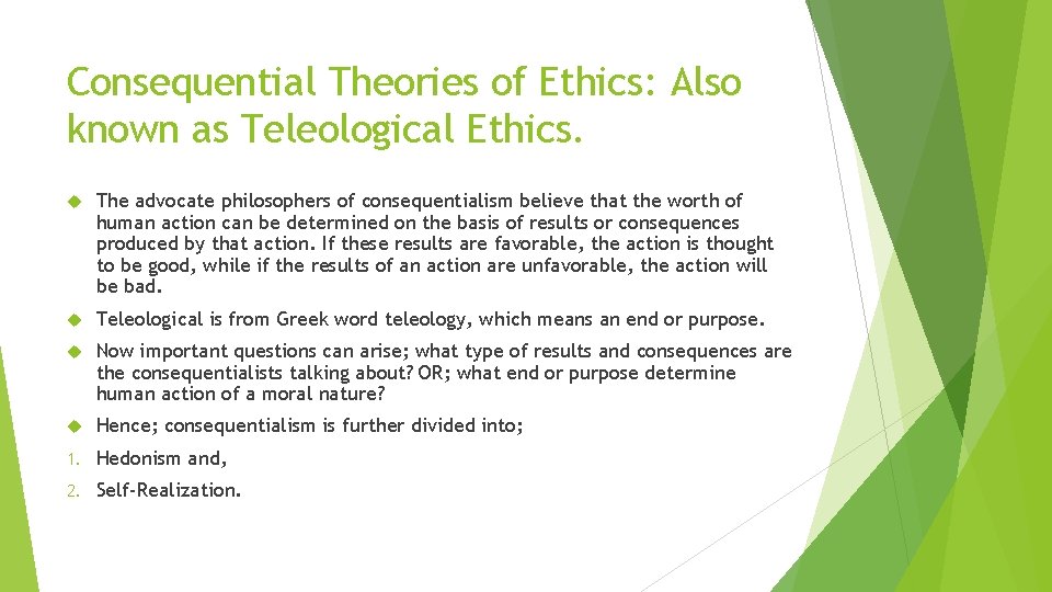 Consequential Theories of Ethics: Also known as Teleological Ethics. The advocate philosophers of consequentialism