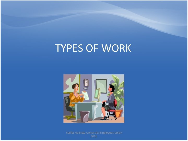 TYPES OF WORK California State University Employees Union 2011 