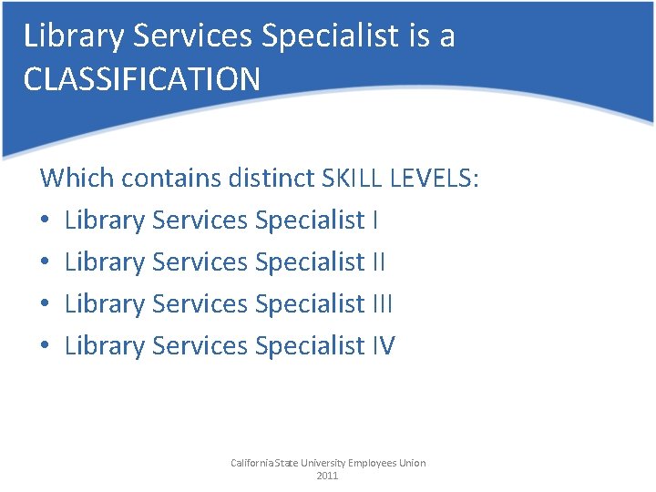 Library Services Specialist is a CLASSIFICATION Which contains distinct SKILL LEVELS: • Library Services