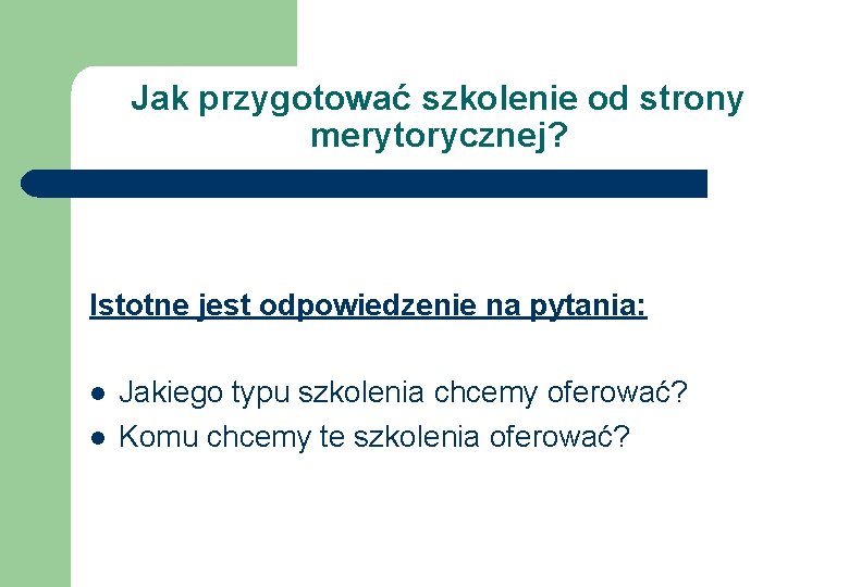 Jak przygotować szkolenie od strony merytorycznej? Istotne jest odpowiedzenie na pytania: l l Jakiego