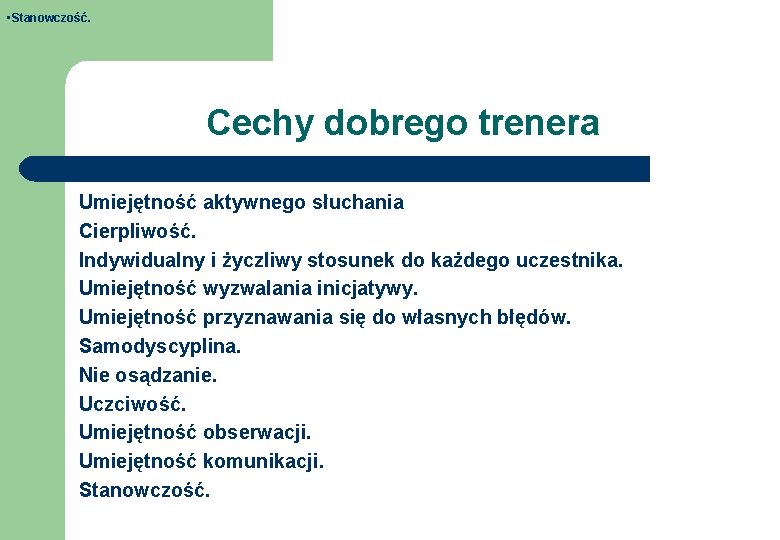  • Stanowczość. Cechy dobrego trenera Umiejętność aktywnego słuchania Cierpliwość. Indywidualny i życzliwy stosunek