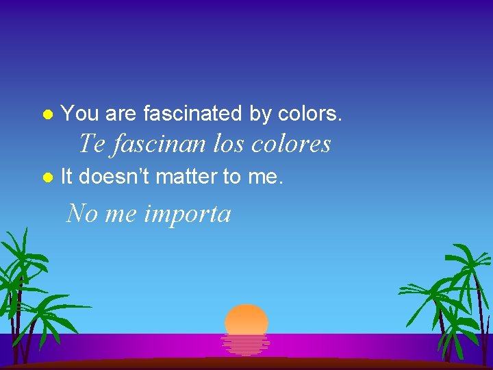 l You are fascinated by colors. Te fascinan los colores l It doesn’t matter