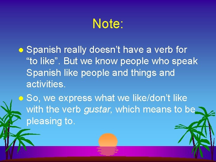 Note: Spanish really doesn’t have a verb for “to like”. But we know people