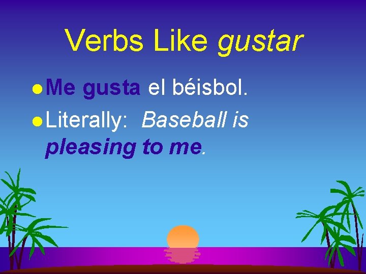 Verbs Like gustar l Me gusta el béisbol. l Literally: Baseball is pleasing to