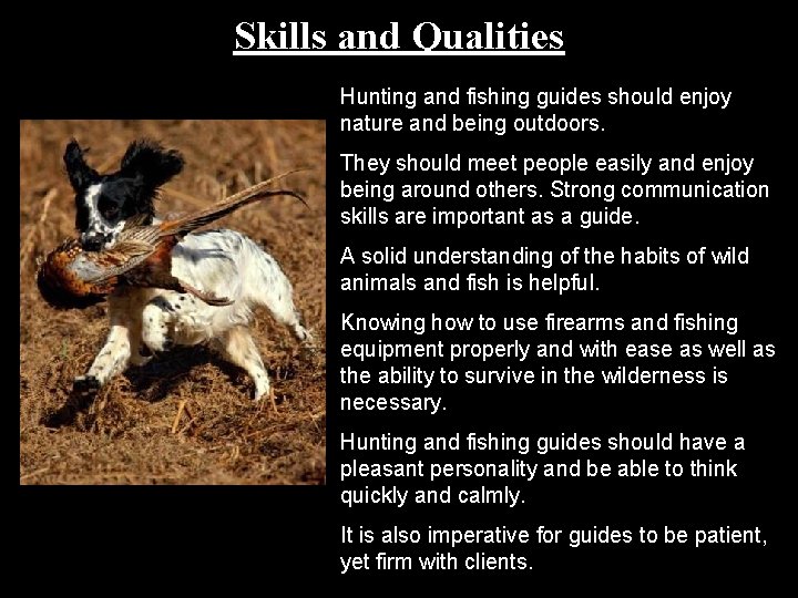 Skills and Qualities Hunting and fishing guides should enjoy nature and being outdoors. They