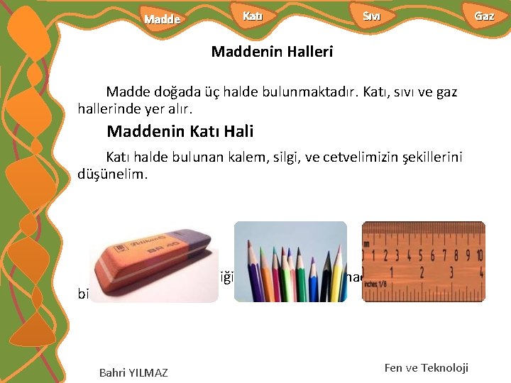 Madde Katı Sıvı Gaz Maddenin Halleri Madde doğada üç halde bulunmaktadır. Katı, sıvı ve