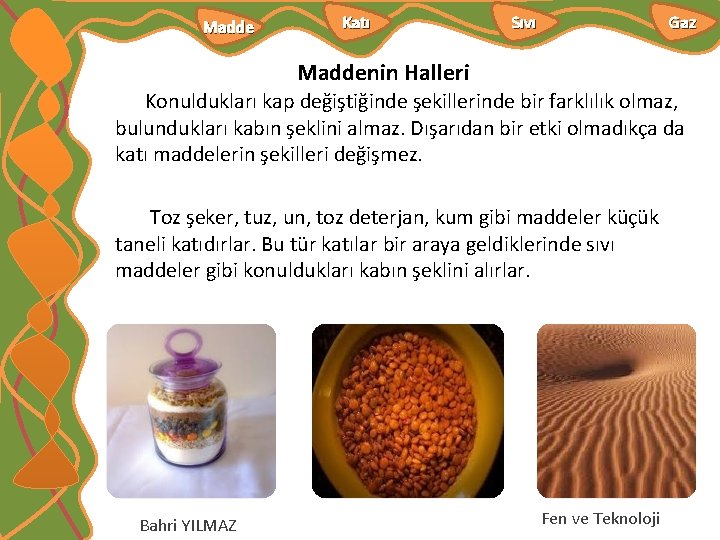 Madde Katı Sıvı Gaz Maddenin Halleri Konuldukları kap değiştiğinde şekillerinde bir farklılık olmaz, bulundukları