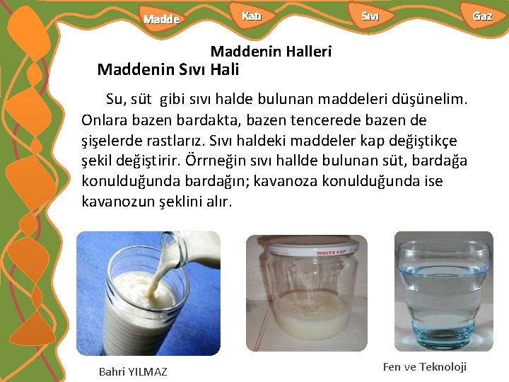 Katı Madde Sıvı Gaz Maddenin Halleri Maddenin Sıvı Hali Su, süt gibi sıvı halde