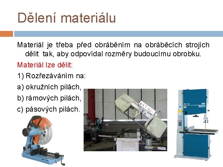 Dělení materiálu Materiál je třeba před obráběním na obráběcích strojích dělit tak, aby odpovídal