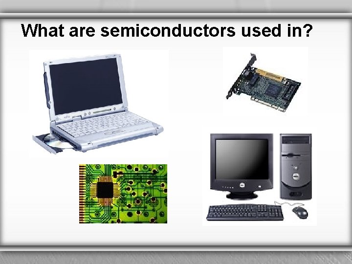 What are semiconductors used in? 