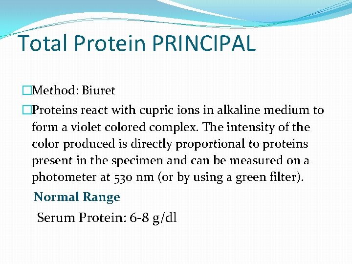 Total Protein PRINCIPAL �Method: Biuret �Proteins react with cupric ions in alkaline medium to Total Protein PRINCIPAL �Method: Biuret �Proteins react with cupric ions in alkaline medium to
