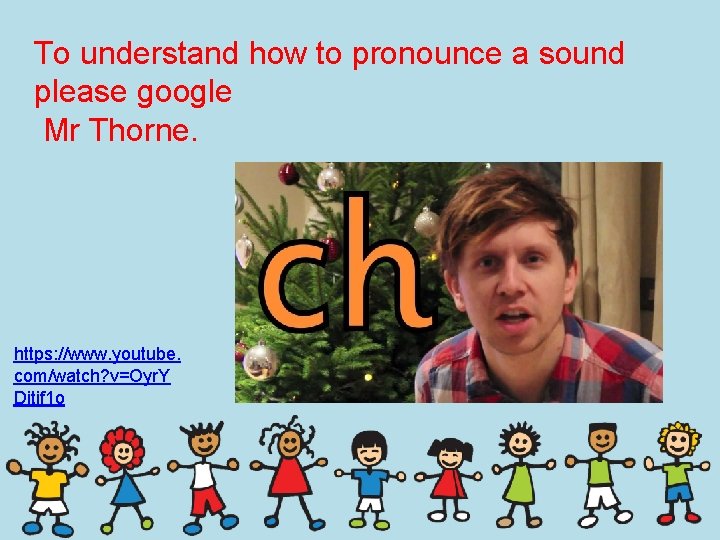 To understand how to pronounce a sound please google Mr Thorne. https: //www. youtube.