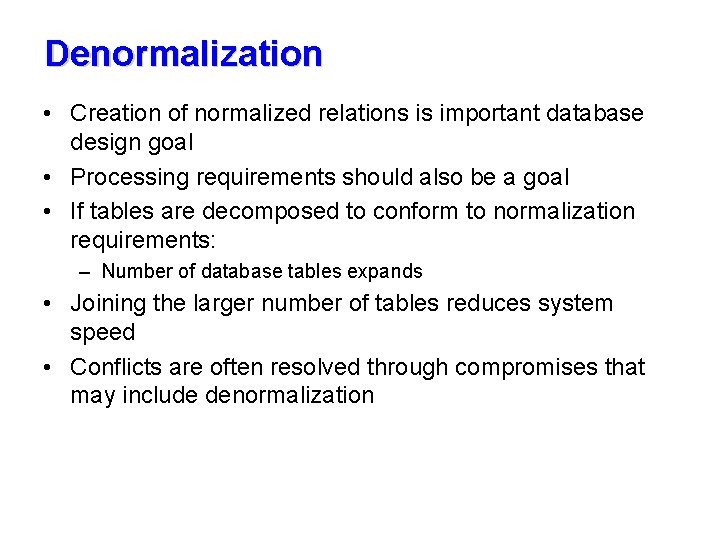 Denormalization • Creation of normalized relations is important database design goal • Processing requirements