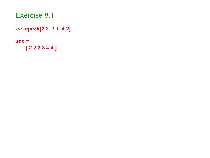 Exercise 8. 1. >> repeat([2 3; 3 1; 4 2] ans = [222344] 