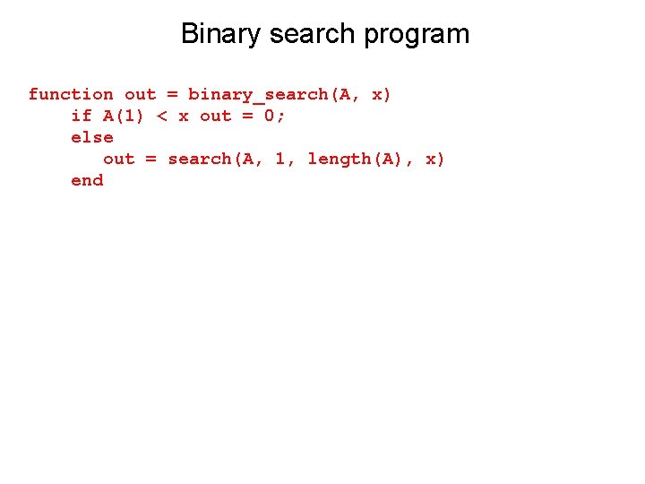 Binary search program function out = binary_search(A, x) if A(1) < x out = Binary search program function out = binary_search(A, x) if A(1) < x out =