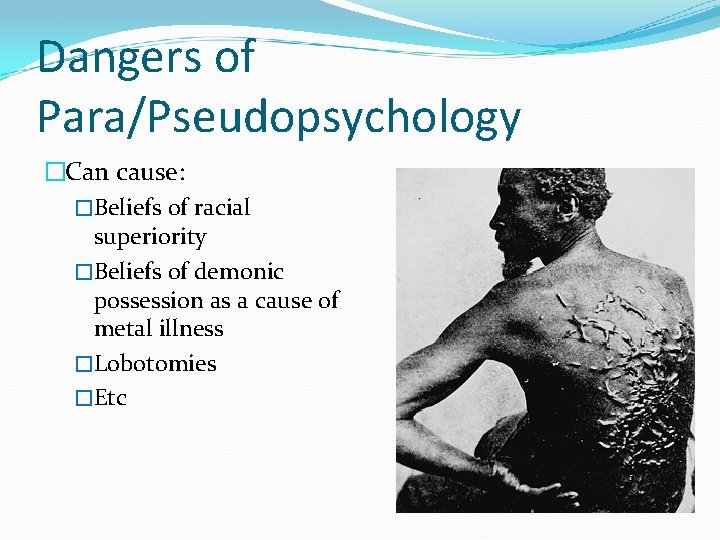 Dangers of Para/Pseudopsychology �Can cause: �Beliefs of racial superiority �Beliefs of demonic possession as