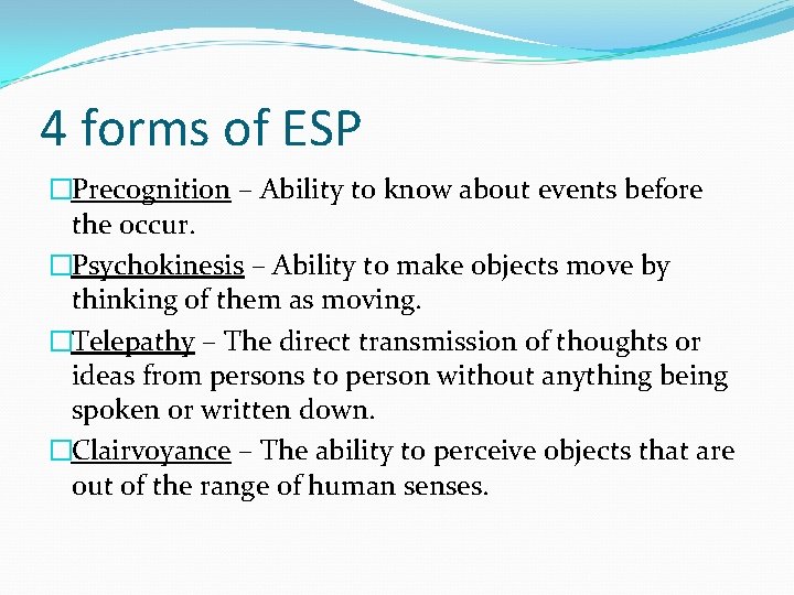 4 forms of ESP �Precognition – Ability to know about events before the occur.