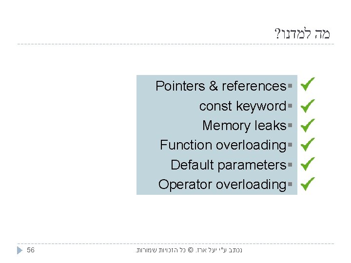 ? מה למדנו Pointers & references § const keyword § Memory leaks § Function
