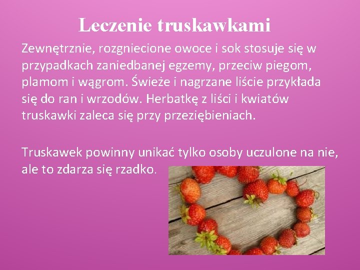 Leczenie truskawkami Zewnętrznie, rozgniecione owoce i sok stosuje się w przypadkach zaniedbanej egzemy, przeciw